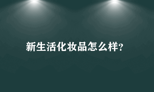 新生活化妆品怎么样？