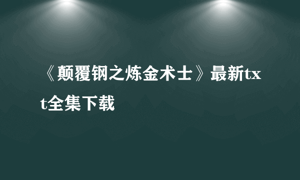 《颠覆钢之炼金术士》最新txt全集下载
