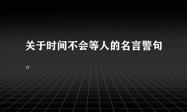 关于时间不会等人的名言警句。