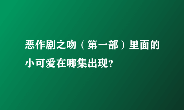 恶作剧之吻（第一部）里面的小可爱在哪集出现？
