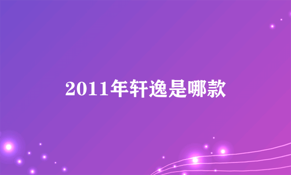 2011年轩逸是哪款