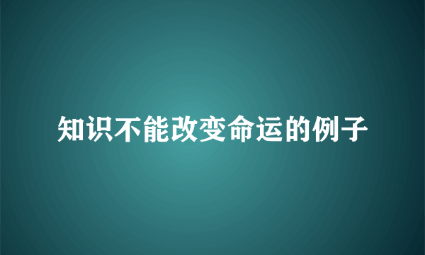 知识不能改变命运的例子