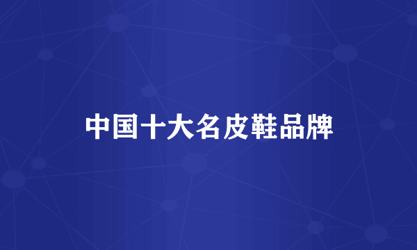 中国十大名皮鞋品牌