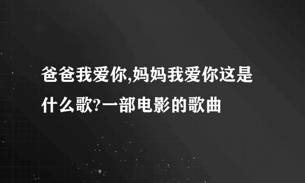 爸爸我爱你,妈妈我爱你这是什么歌?一部电影的歌曲