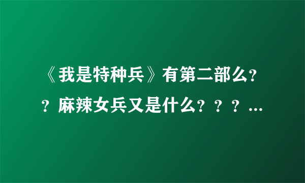 《我是特种兵》有第二部么？？麻辣女兵又是什么？？？是它的第二部么？？