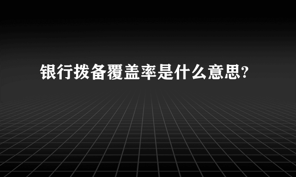 银行拨备覆盖率是什么意思?