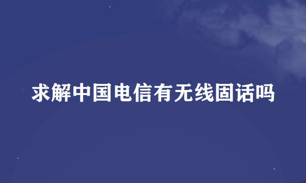 求解中国电信有无线固话吗