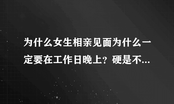 为什么女生相亲见面为什么一定要在工作日晚上？硬是不肯在周末，这是为什么？