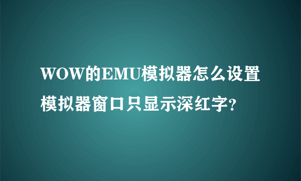WOW的EMU模拟器怎么设置模拟器窗口只显示深红字？