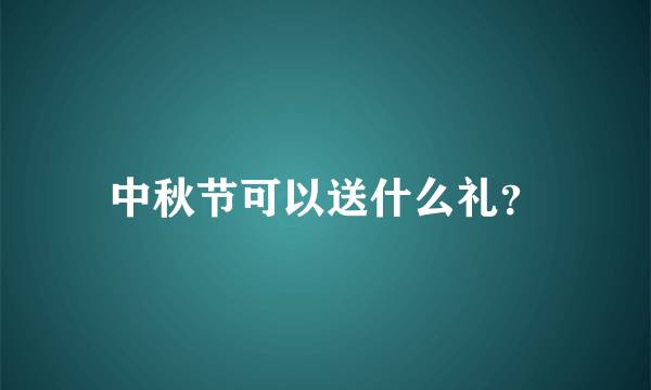 中秋节可以送什么礼？