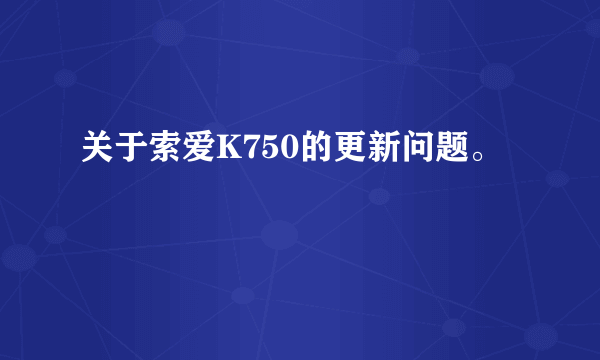 关于索爱K750的更新问题。