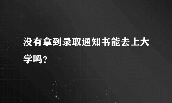 没有拿到录取通知书能去上大学吗？
