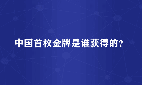 中国首枚金牌是谁获得的？