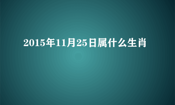 2015年11月25日属什么生肖