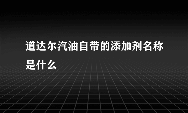 道达尔汽油自带的添加剂名称是什么