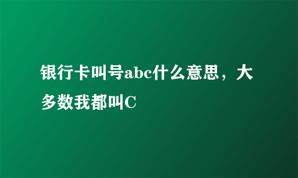 银行卡叫号abc什么意思，大多数我都叫C