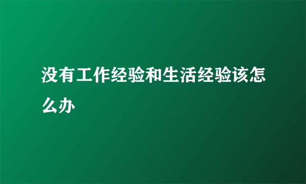 没有工作经验和生活经验该怎么办