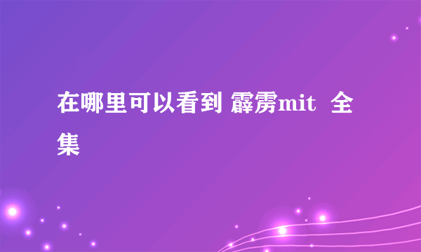 在哪里可以看到 霹雳mit  全集