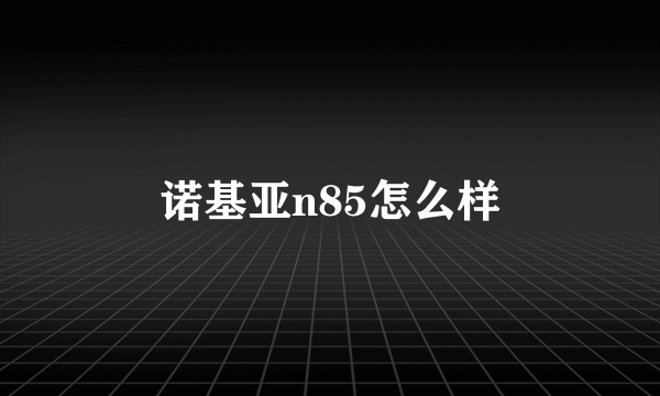 诺基亚n85怎么样