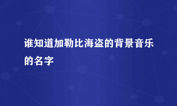 谁知道加勒比海盗的背景音乐的名字