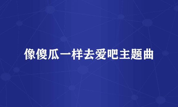 像傻瓜一样去爱吧主题曲