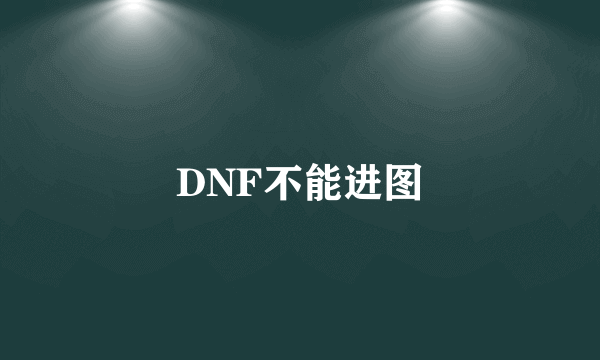 DNF不能进图