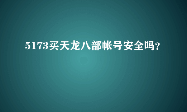 5173买天龙八部帐号安全吗？