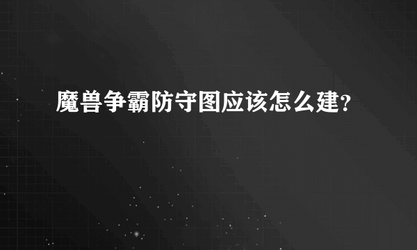 魔兽争霸防守图应该怎么建？