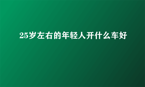 25岁左右的年轻人开什么车好