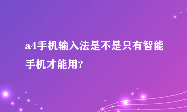 a4手机输入法是不是只有智能手机才能用?