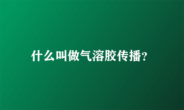 什么叫做气溶胶传播？