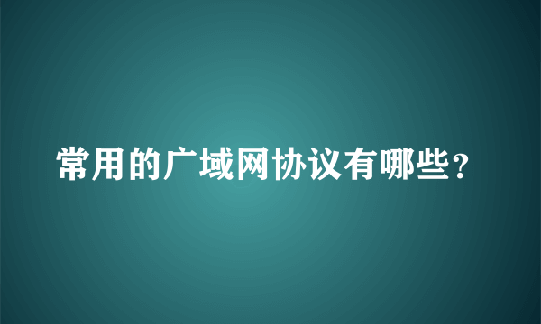 常用的广域网协议有哪些？