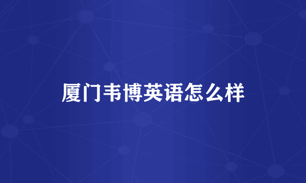 厦门韦博英语怎么样