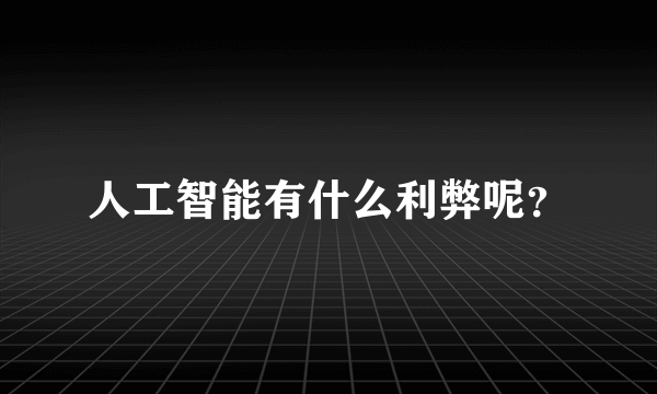 人工智能有什么利弊呢？