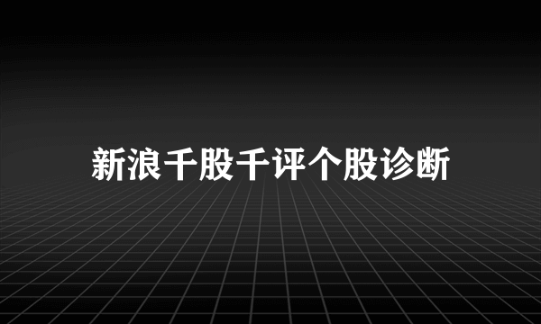 新浪千股千评个股诊断
