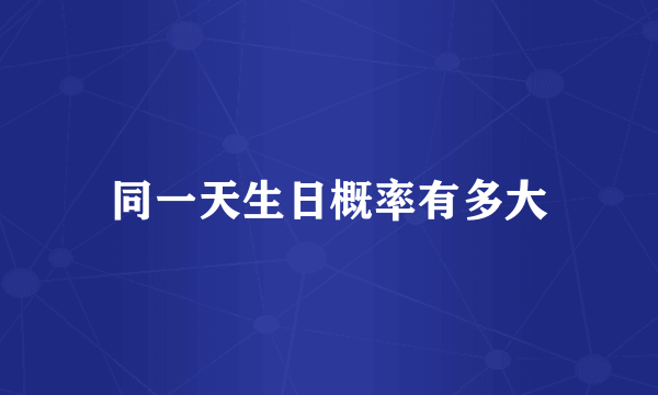 同一天生日概率有多大