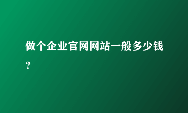 做个企业官网网站一般多少钱？