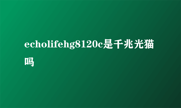 echolifehg8120c是千兆光猫吗