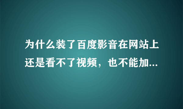 为什么装了百度影音在网站上还是看不了视频，也不能加载到本地？