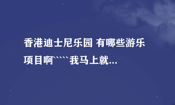 香港迪士尼乐园 有哪些游乐项目啊`````我马上就要去``可是不知道好不好玩列``