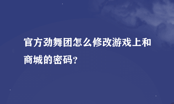 官方劲舞团怎么修改游戏上和商城的密码？