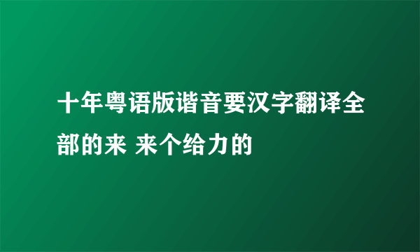 十年粤语版谐音要汉字翻译全部的来 来个给力的