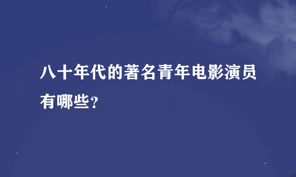 八十年代的著名青年电影演员有哪些？