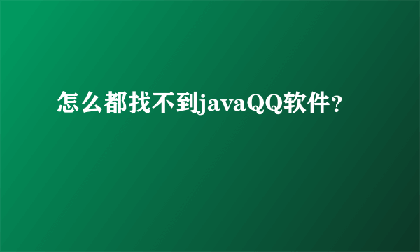 怎么都找不到javaQQ软件？