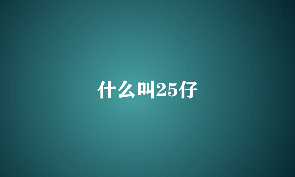 什么叫25仔