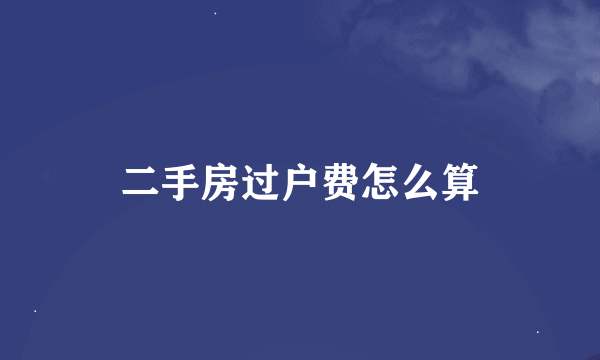 二手房过户费怎么算