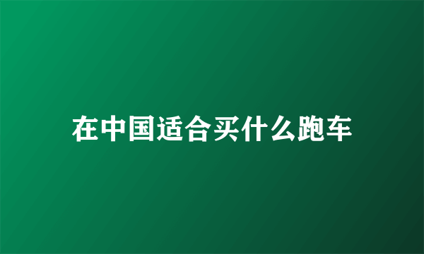 在中国适合买什么跑车