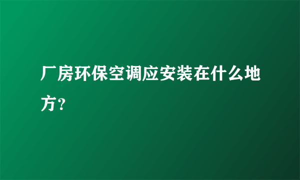 厂房环保空调应安装在什么地方？