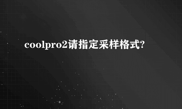 coolpro2请指定采样格式?