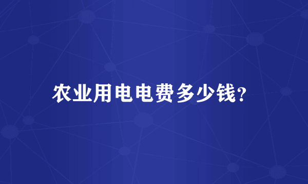 农业用电电费多少钱？